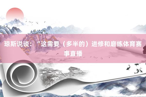琼斯说谈：“这需要（多半的）进修和磨练体育赛事直播