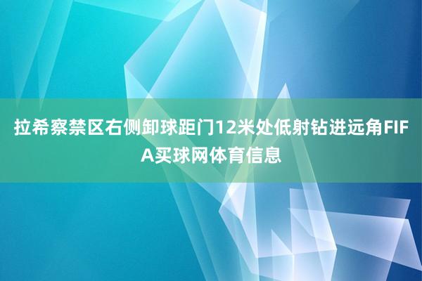 拉希察禁区右侧卸球距门12米处低射钻进远角FIFA买球网体育信息