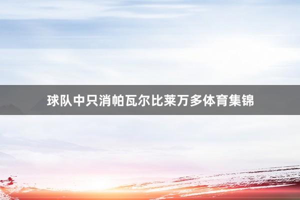 球队中只消帕瓦尔比莱万多体育集锦