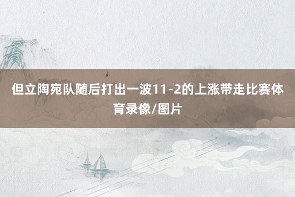 但立陶宛队随后打出一波11-2的上涨带走比赛体育录像/图片