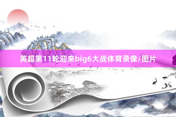 英超第11轮迎来big6大战体育录像/图片