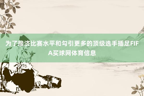 为了接济比赛水平和勾引更多的顶级选手插足FIFA买球网体育信息