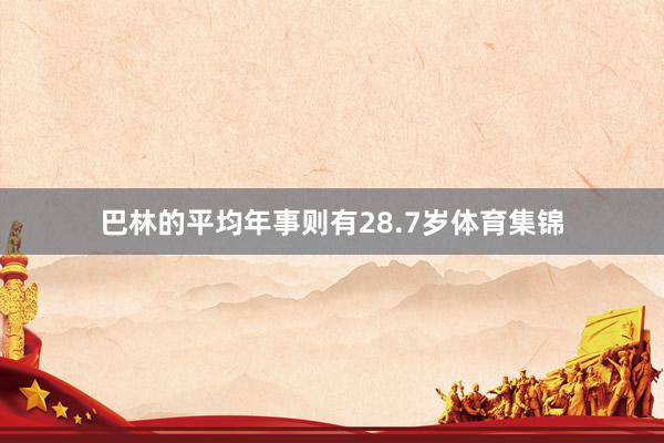 巴林的平均年事则有28.7岁体育集锦