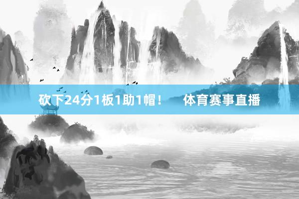 砍下24分1板1助1帽！    体育赛事直播