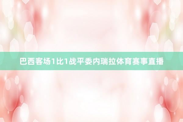 巴西客场1比1战平委内瑞拉体育赛事直播