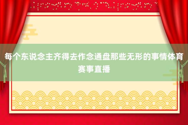 每个东说念主齐得去作念通盘那些无形的事情体育赛事直播