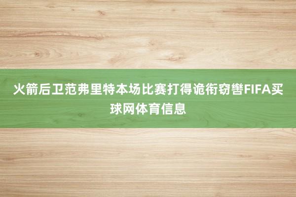 火箭后卫范弗里特本场比赛打得诡衔窃辔FIFA买球网体育信息