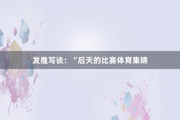 发推写谈：“后天的比赛体育集锦