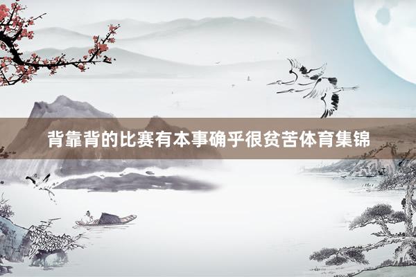 背靠背的比赛有本事确乎很贫苦体育集锦