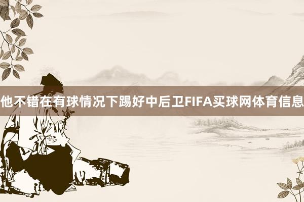 他不错在有球情况下踢好中后卫FIFA买球网体育信息