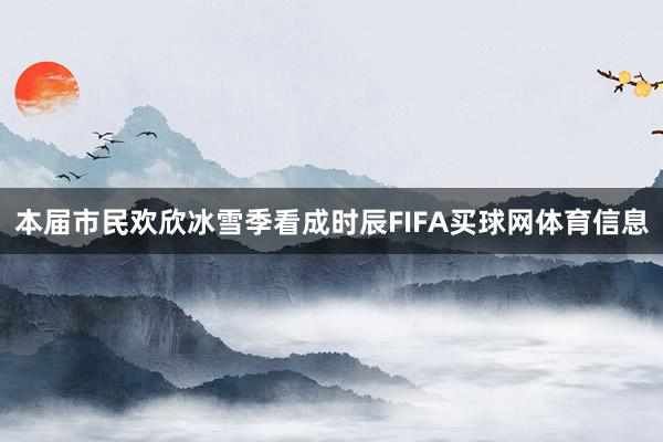 本届市民欢欣冰雪季看成时辰FIFA买球网体育信息