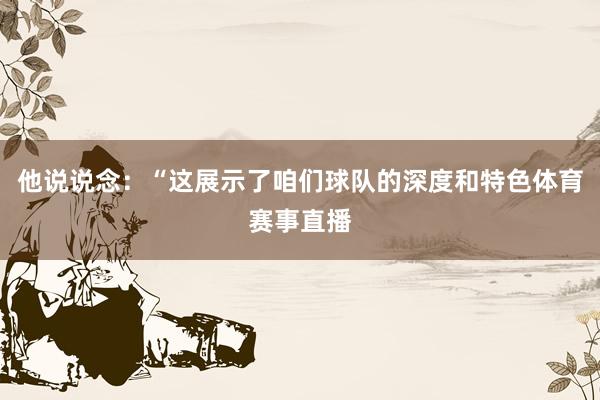 他说说念：“这展示了咱们球队的深度和特色体育赛事直播