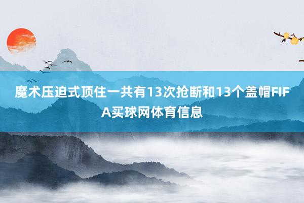 魔术压迫式顶住一共有13次抢断和13个盖帽FIFA买球网体育信息