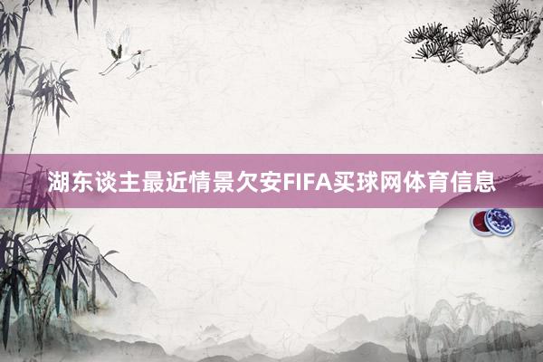 湖东谈主最近情景欠安FIFA买球网体育信息