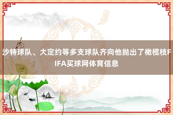 沙特球队、大定约等多支球队齐向他抛出了橄榄枝FIFA买球网体育信息