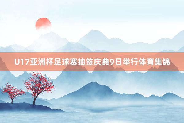 U17亚洲杯足球赛抽签庆典9日举行体育集锦