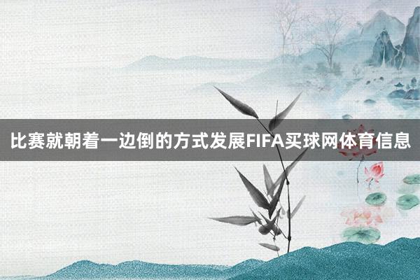 比赛就朝着一边倒的方式发展FIFA买球网体育信息