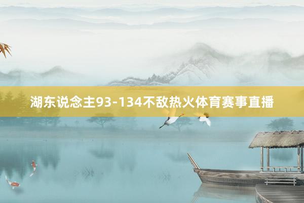 湖东说念主93-134不敌热火体育赛事直播