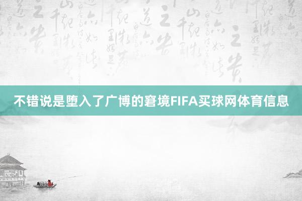 不错说是堕入了广博的窘境FIFA买球网体育信息