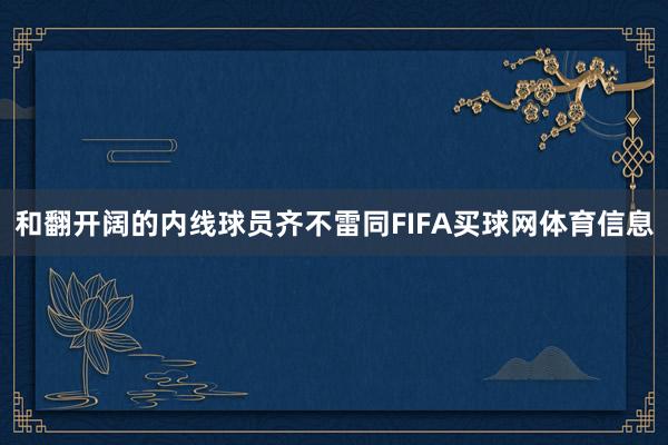 和翻开阔的内线球员齐不雷同FIFA买球网体育信息