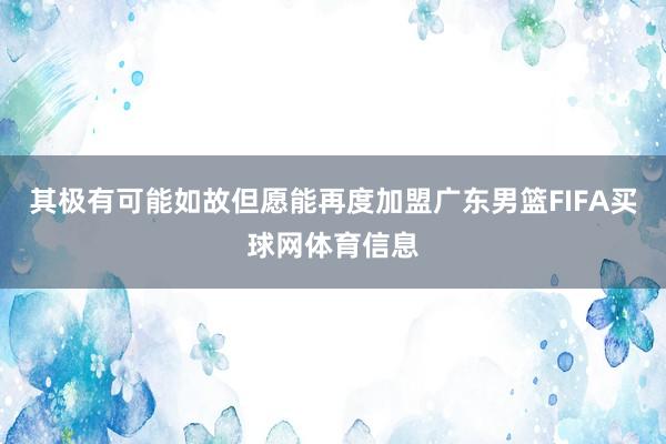 其极有可能如故但愿能再度加盟广东男篮FIFA买球网体育信息