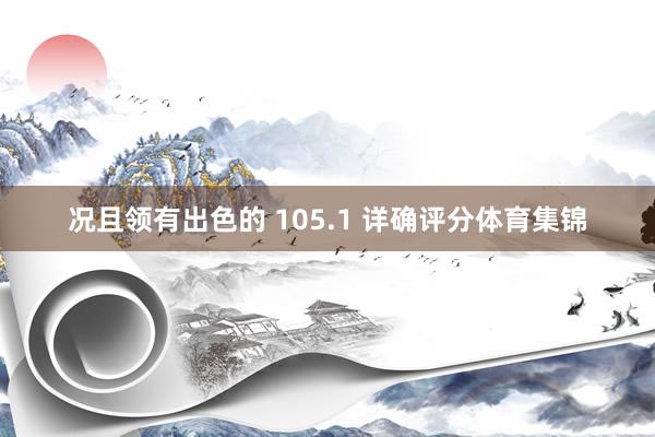 况且领有出色的 105.1 详确评分体育集锦