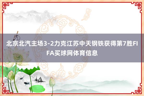 北京北汽主场3-2力克江苏中天钢铁获得第7胜FIFA买球网体育信息