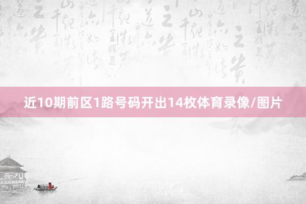 近10期前区1路号码开出14枚体育录像/图片