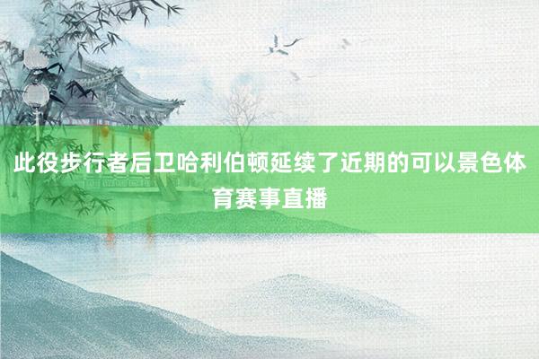 此役步行者后卫哈利伯顿延续了近期的可以景色体育赛事直播