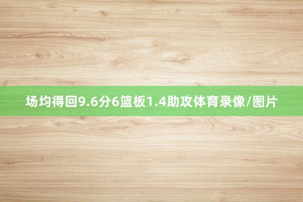 场均得回9.6分6篮板1.4助攻体育录像/图片