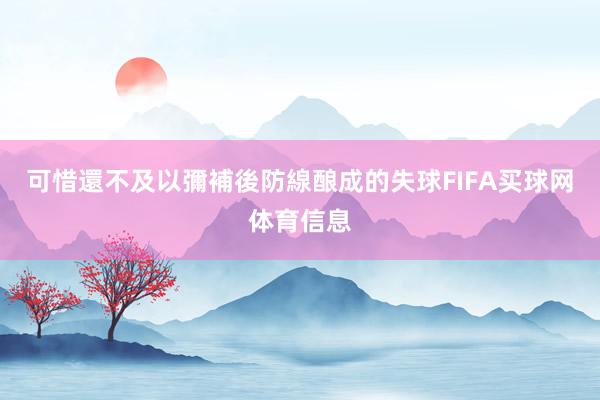 可惜還不及以彌補後防線酿成的失球FIFA买球网体育信息