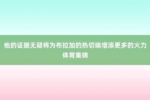 他的证据无疑将为布拉加的热切端增添更多的火力体育集锦