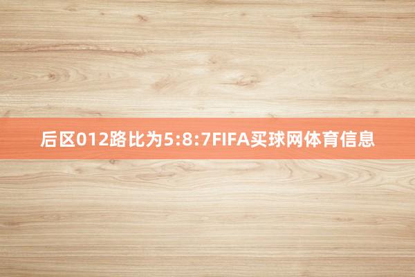 后区012路比为5:8:7FIFA买球网体育信息
