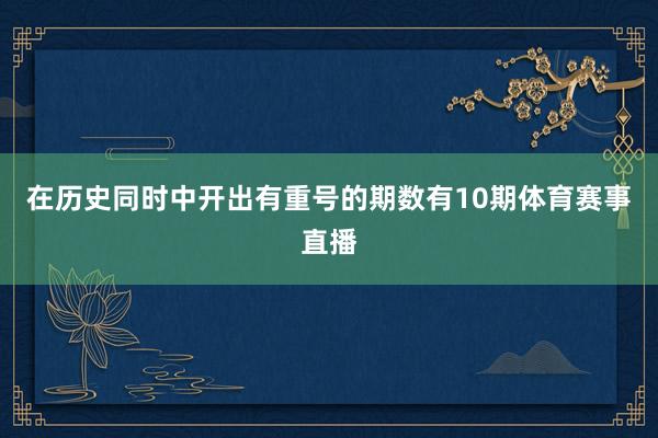 在历史同时中开出有重号的期数有10期体育赛事直播