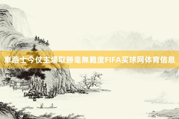 車路士今仗主場取勝毫無難度FIFA买球网体育信息