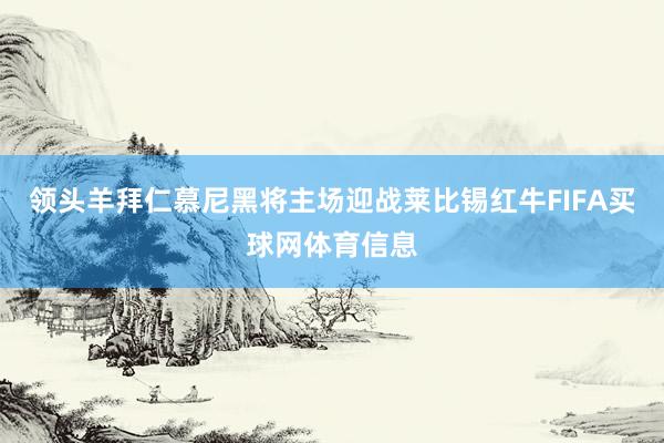 领头羊拜仁慕尼黑将主场迎战莱比锡红牛FIFA买球网体育信息