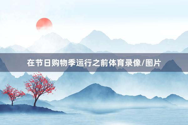 在节日购物季运行之前体育录像/图片