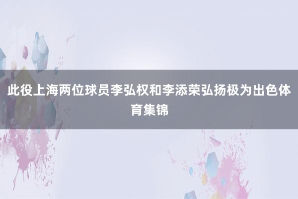 此役上海两位球员李弘权和李添荣弘扬极为出色体育集锦