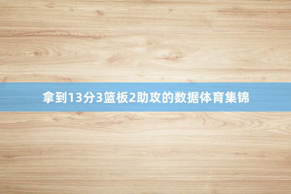 拿到13分3篮板2助攻的数据体育集锦