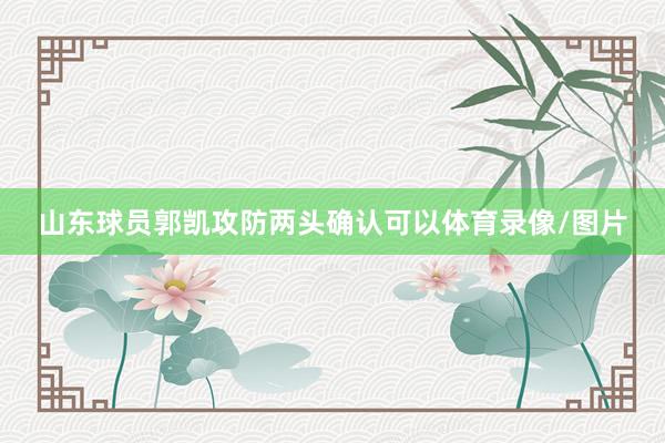 山东球员郭凯攻防两头确认可以体育录像/图片