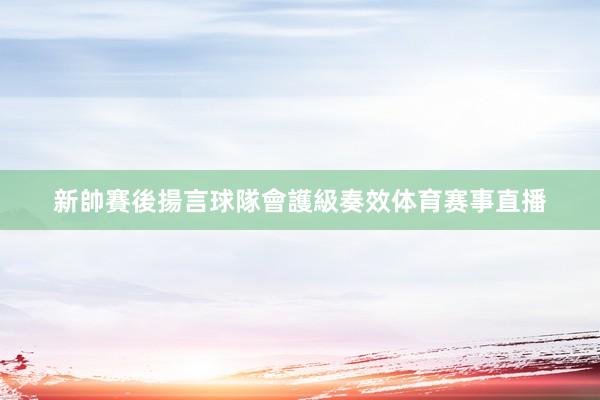 新帥賽後揚言球隊會護級奏效体育赛事直播