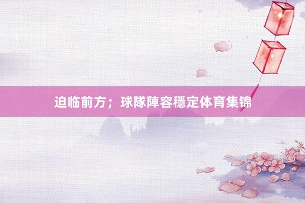 迫临前方；球隊陣容穩定体育集锦