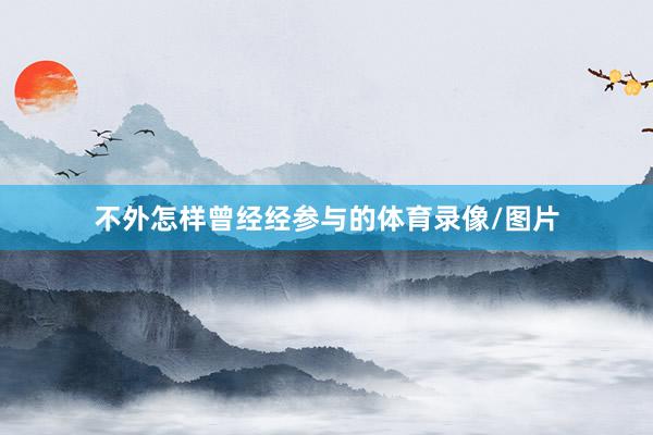 不外怎样曾经经参与的体育录像/图片