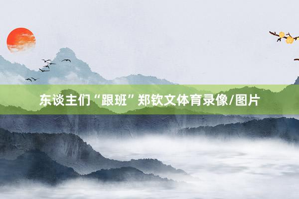 东谈主们“跟班”郑钦文体育录像/图片