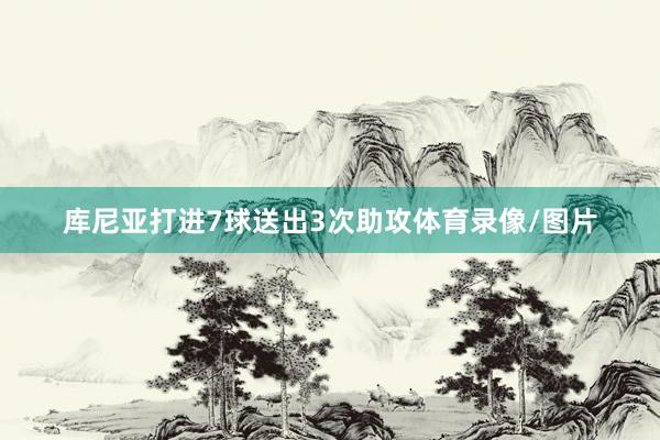 库尼亚打进7球送出3次助攻体育录像/图片