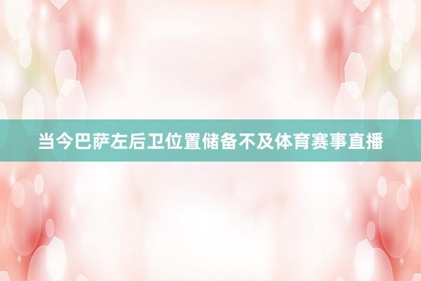 当今巴萨左后卫位置储备不及体育赛事直播
