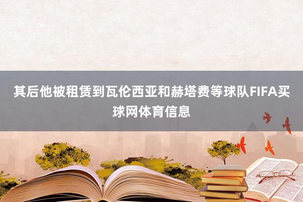 其后他被租赁到瓦伦西亚和赫塔费等球队FIFA买球网体育信息