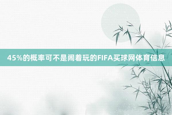 45%的概率可不是闹着玩的FIFA买球网体育信息