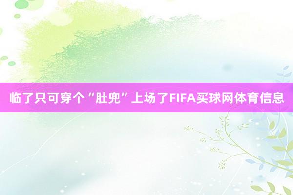临了只可穿个“肚兜”上场了FIFA买球网体育信息