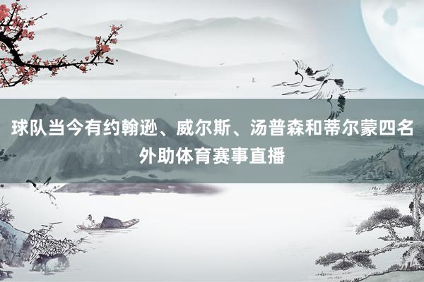 球队当今有约翰逊、威尔斯、汤普森和蒂尔蒙四名外助体育赛事直播